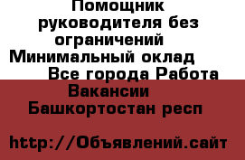 Помощник руководителя(без ограничений) › Минимальный оклад ­ 25 000 - Все города Работа » Вакансии   . Башкортостан респ.